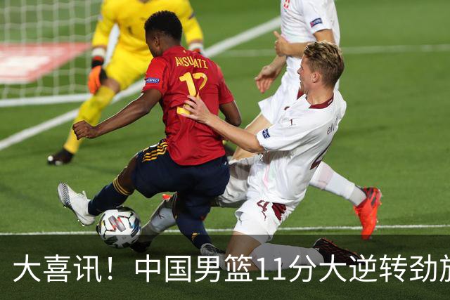 大喜讯！中国男篮11分大逆转劲旅，他得分最高：18分，祝贺郭士强